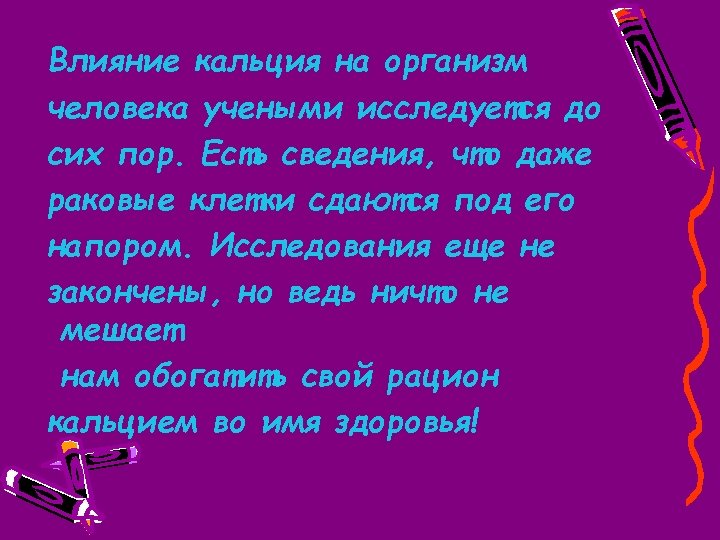 Влияние кальция на организм человека учеными исследуется до сих пор. Есть сведения, что даже