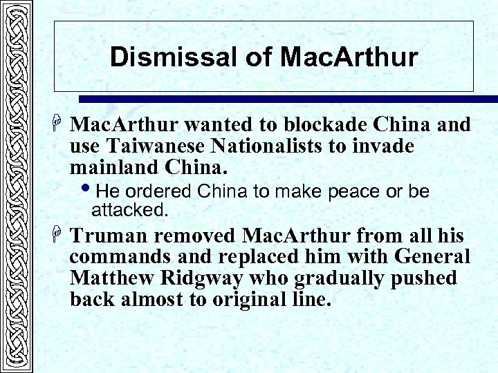 Dismissal of Mac. Arthur H Mac. Arthur wanted to blockade China and use Taiwanese