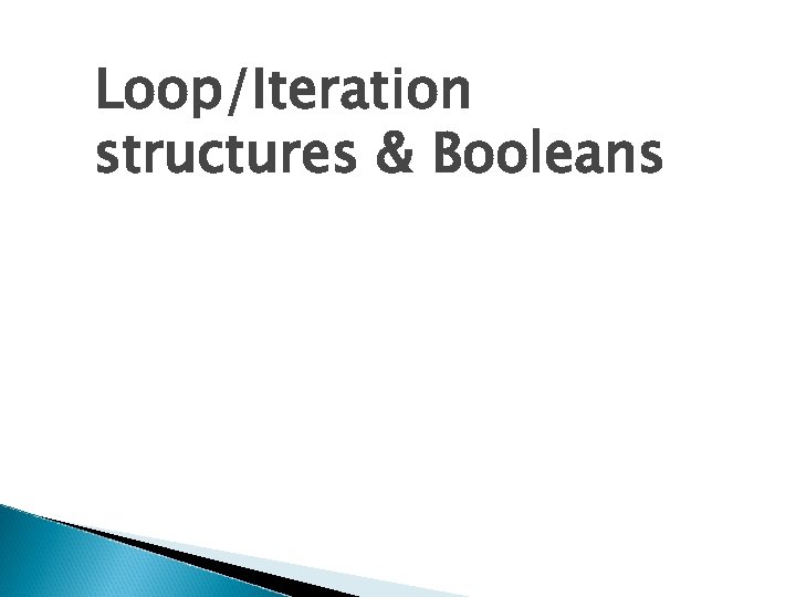 Loop/Iteration structures & Booleans 