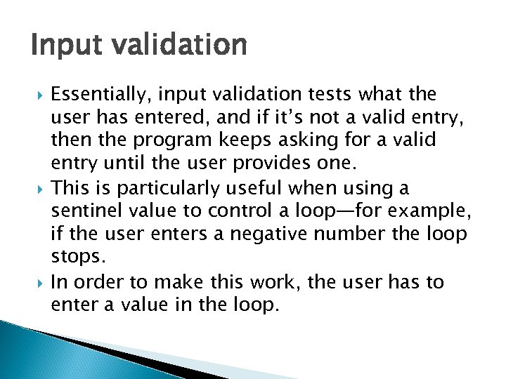 Input validation Essentially, input validation tests what the user has entered, and if it’s