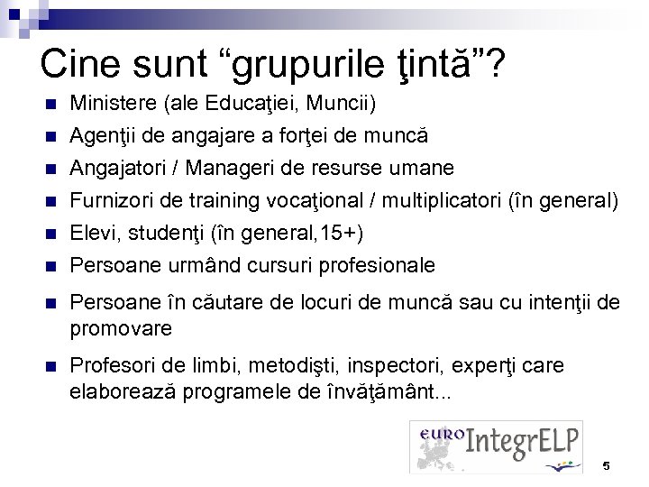 Cine sunt “grupurile ţintă”? n n n Ministere (ale Educaţiei, Muncii) Agenţii de angajare