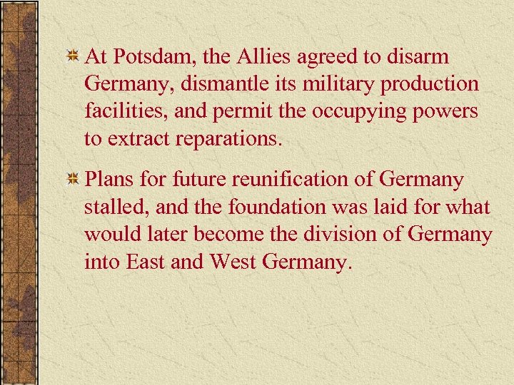 At Potsdam, the Allies agreed to disarm Germany, dismantle its military production facilities, and