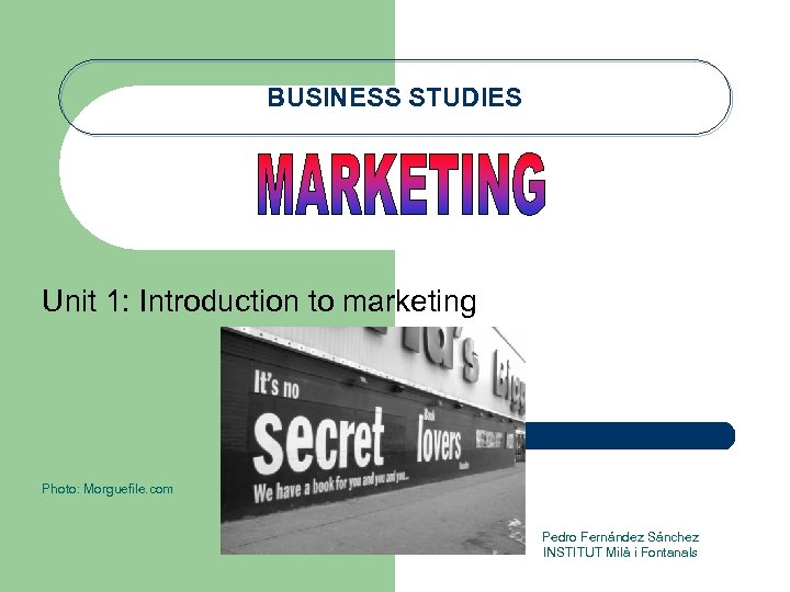 BUSINESS STUDIES Unit 1: Introduction to marketing Photo: Morguefile. com Pedro Fernández Sánchez INSTITUT