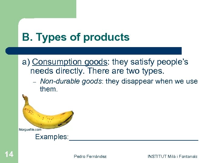 B. Types of products a) Consumption goods: they satisfy people’s needs directly. There are