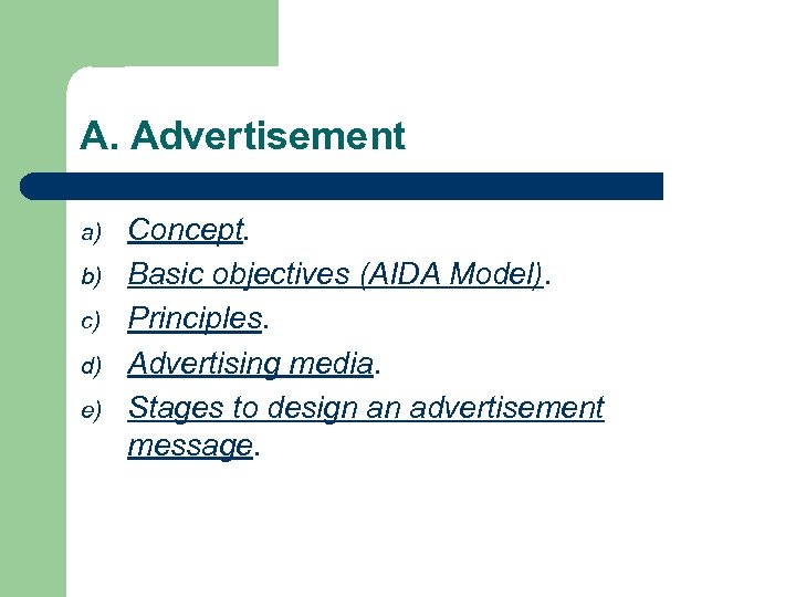 A. Advertisement a) b) c) d) e) Concept. Basic objectives (AIDA Model). Principles. Advertising