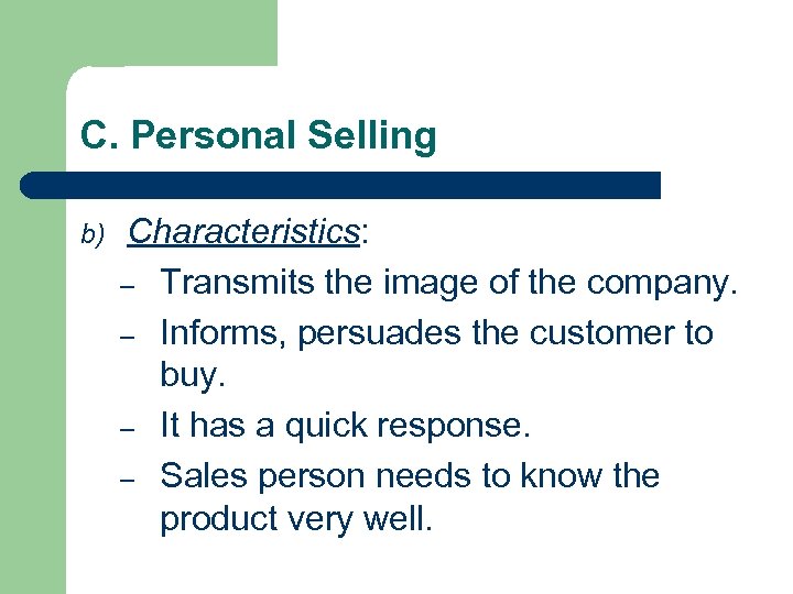 C. Personal Selling b) Characteristics: – Transmits the image of the company. – Informs,