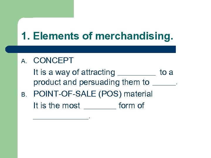 1. Elements of merchandising. A. B. CONCEPT _______ It is a way of attracting