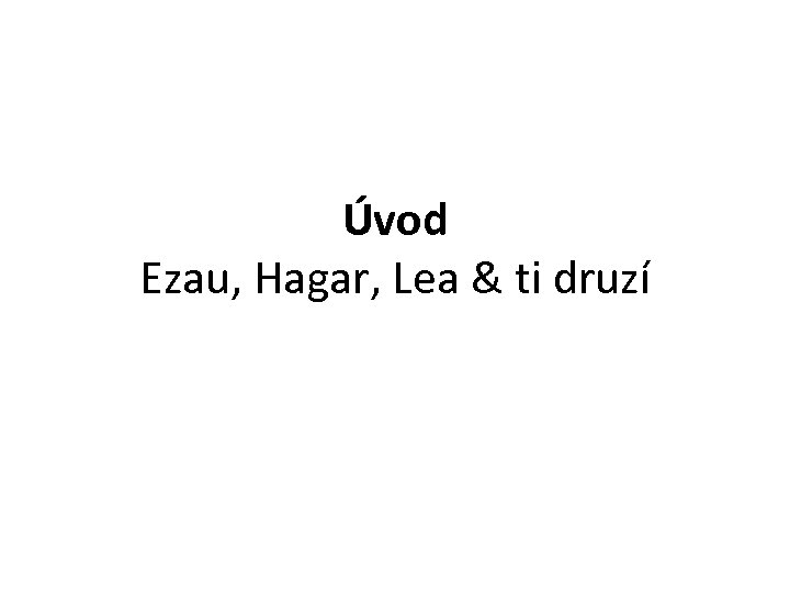 Úvod Ezau, Hagar, Lea & ti druzí 