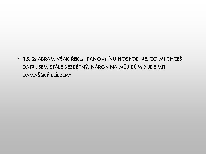  • 15, 2: ABRAM VŠAK ŘEKL: „PANOVNÍKU HOSPODINE, CO MI CHCEŠ DÁT? JSEM
