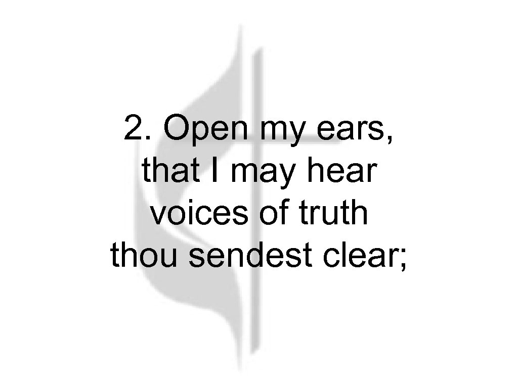 2. Open my ears, that I may hear voices of truth thou sendest clear;