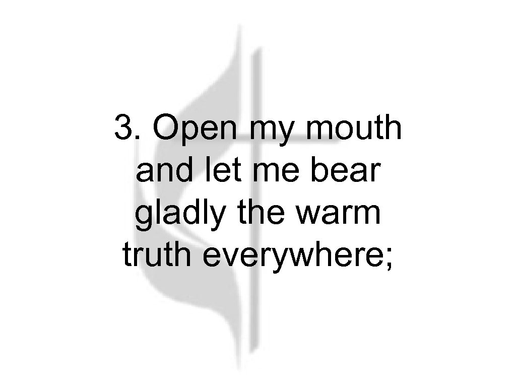 3. Open my mouth and let me bear gladly the warm truth everywhere; 