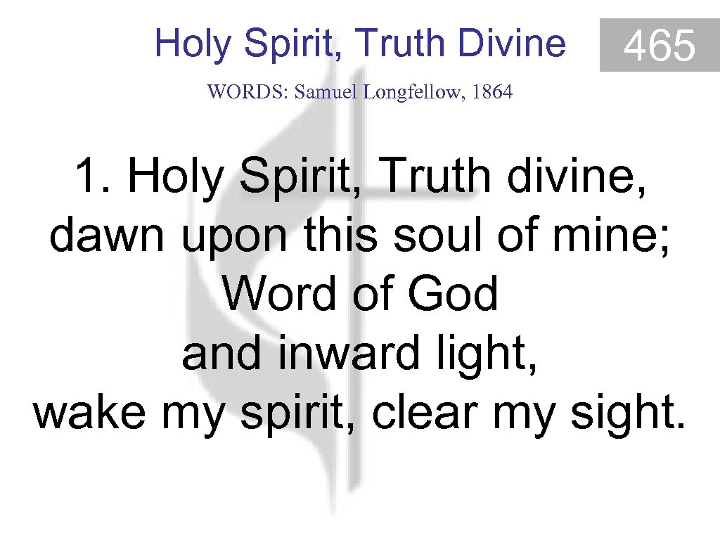 Holy Spirit, Truth Divine 465 WORDS: Samuel Longfellow, 1864 1. Holy Spirit, Truth divine,