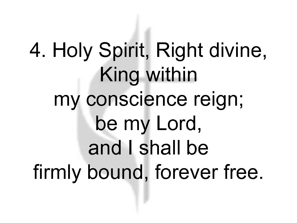4. Holy Spirit, Right divine, King within my conscience reign; be my Lord, and