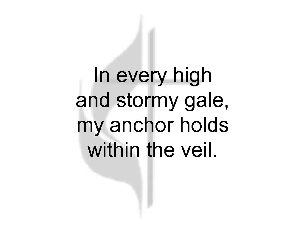 In every high and stormy gale, my anchor holds within the veil. 