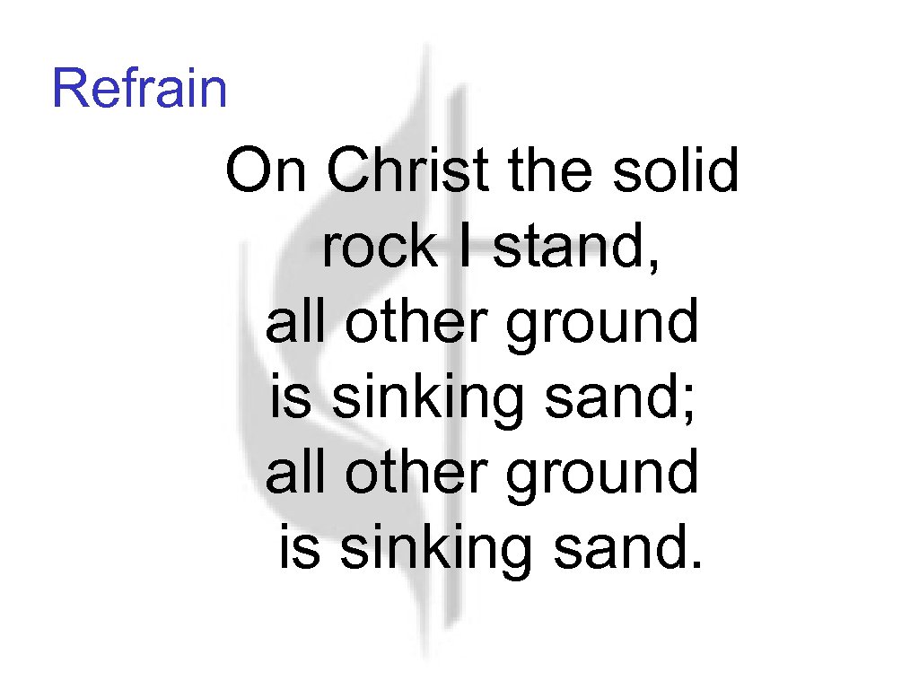 Refrain On Christ the solid rock I stand, all other ground is sinking sand;