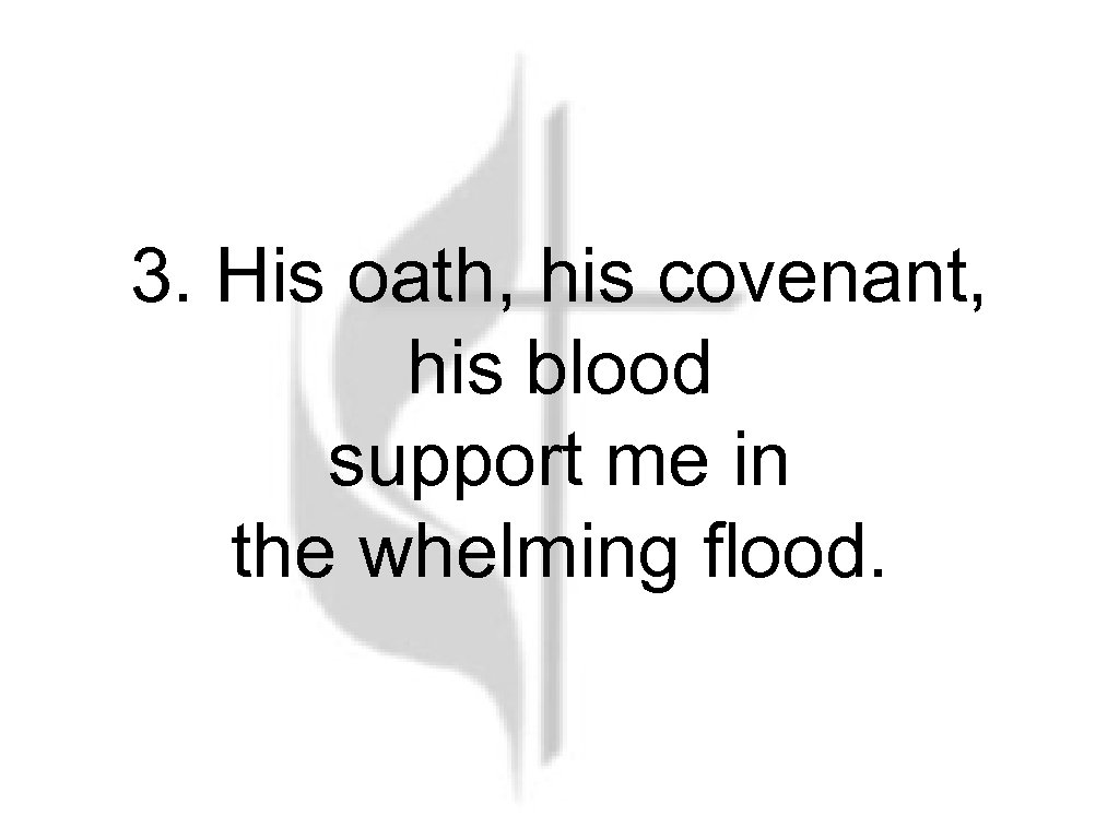 3. His oath, his covenant, his blood support me in the whelming flood. 