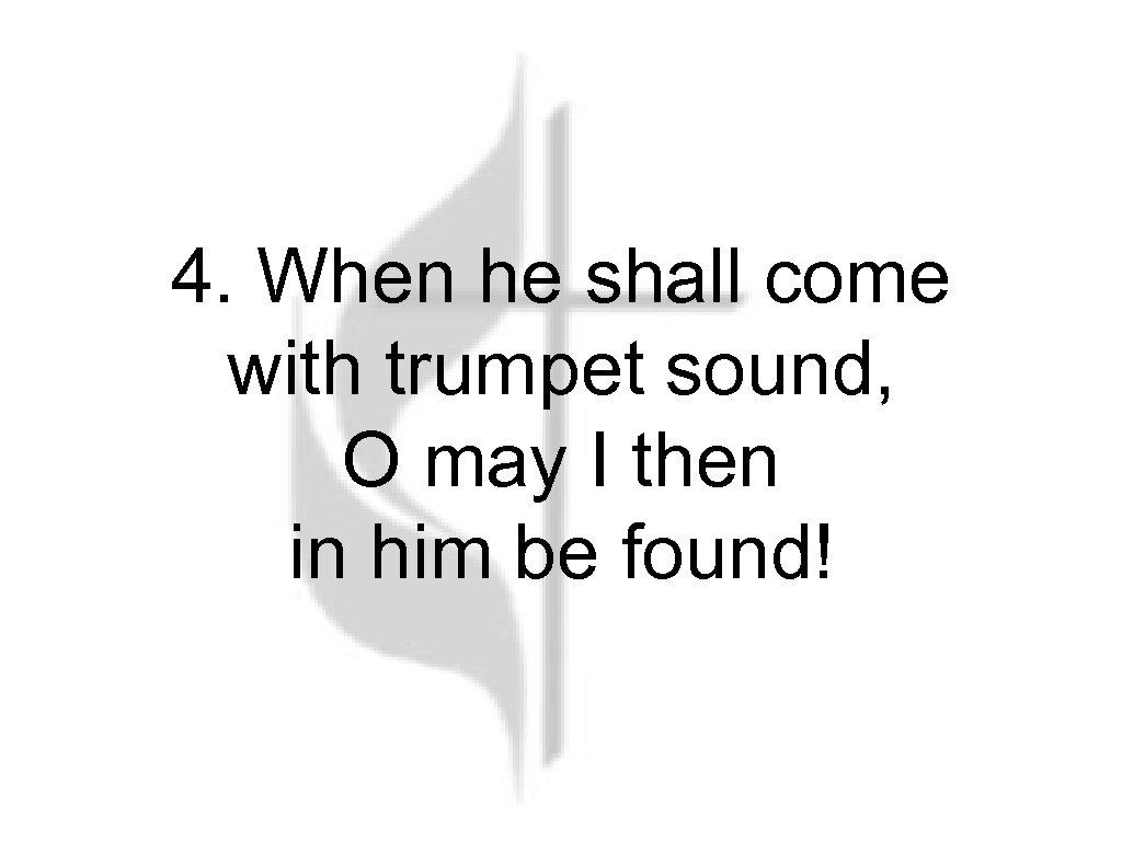 4. When he shall come with trumpet sound, O may I then in him