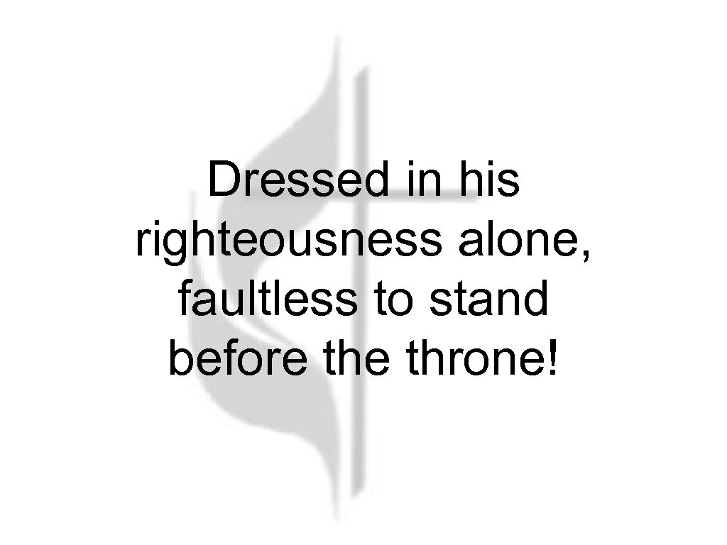 Dressed in his righteousness alone, faultless to stand before throne! 