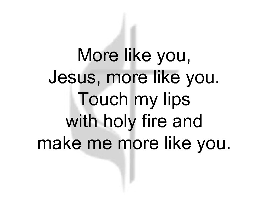 More like you, Jesus, more like you. Touch my lips with holy fire and