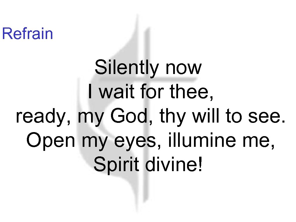 Refrain Silently now I wait for thee, ready, my God, thy will to see.