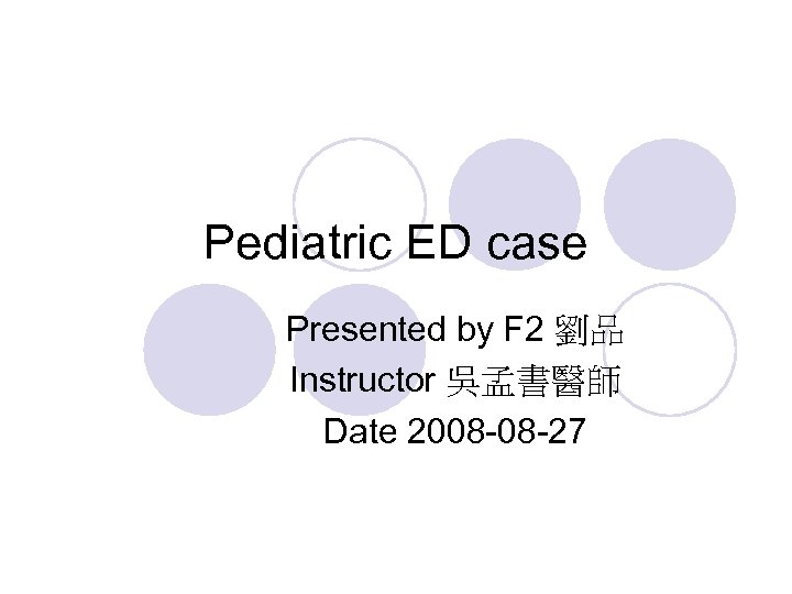 Pediatric ED case Presented by F 2 劉品 Instructor 吳孟書醫師 Date 2008 -08 -27