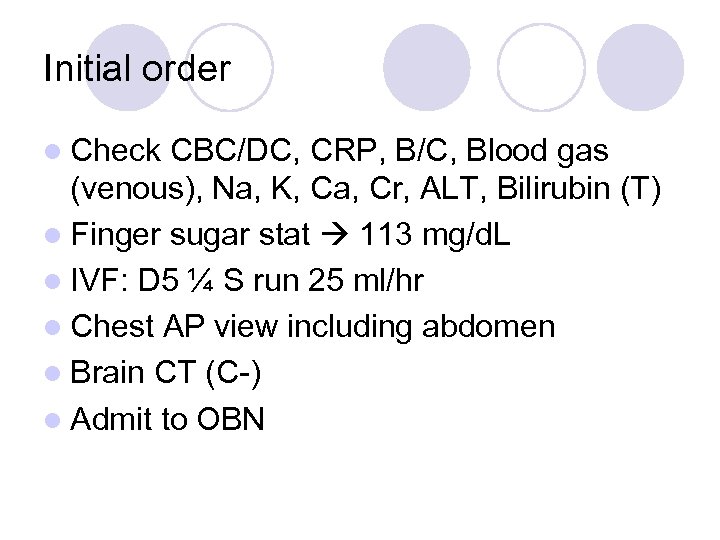 Initial order l Check CBC/DC, CRP, B/C, Blood gas (venous), Na, K, Ca, Cr,