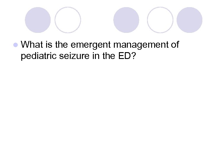 l What is the emergent management of pediatric seizure in the ED? 