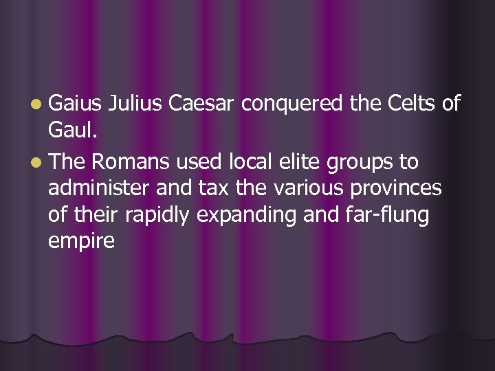 l Gaius Julius Caesar conquered the Celts of Gaul. l The Romans used local