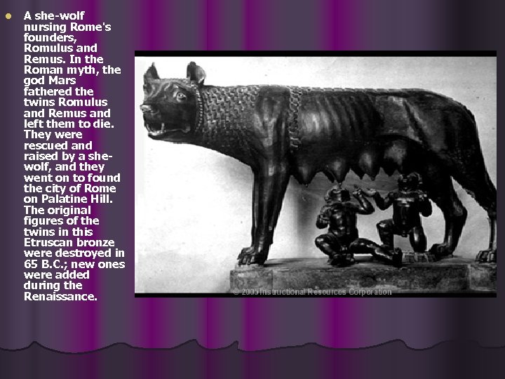 l A she-wolf nursing Rome's founders, Romulus and Remus. In the Roman myth, the
