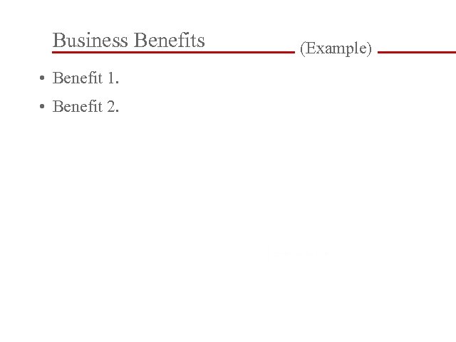 Business Benefits • Benefit 1. • Benefit 2. (Example) 