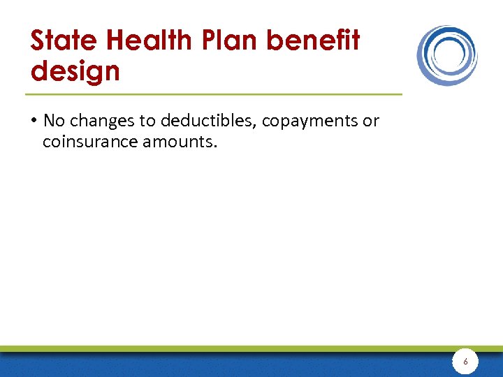 State Health Plan benefit design • No changes to deductibles, copayments or coinsurance amounts.