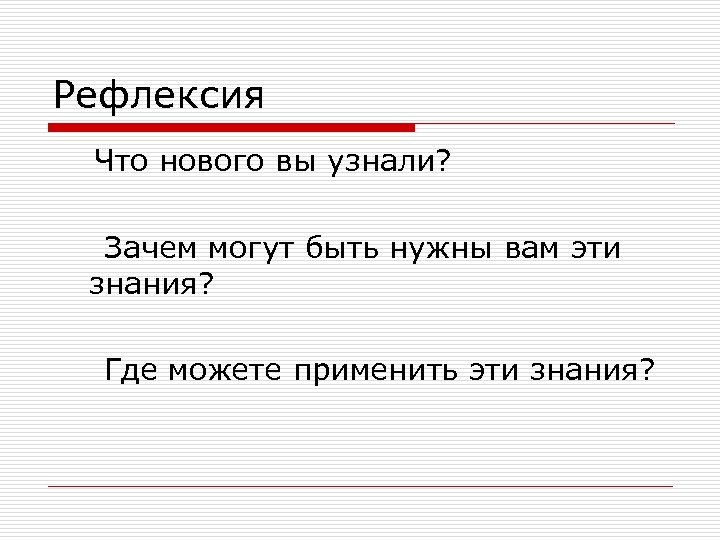 Рефлексия Что нового вы узнали? Зачем могут быть нужны вам эти знания? Где можете