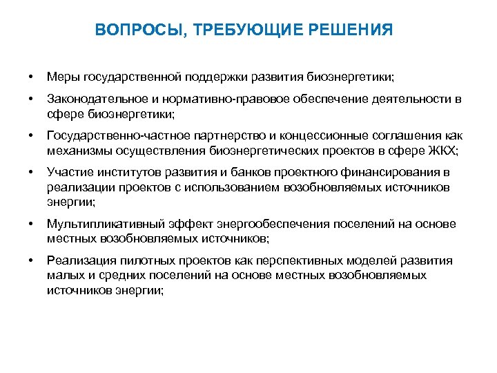 ВОПРОСЫ, ТРЕБУЮЩИЕ РЕШЕНИЯ • Меры государственной поддержки развития биоэнергетики; • Законодательное и нормативно-правовое обеспечение