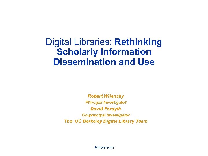 Digital Libraries: Rethinking Scholarly Information Dissemination and Use Robert Wilensky Principal Investigator David Forsyth