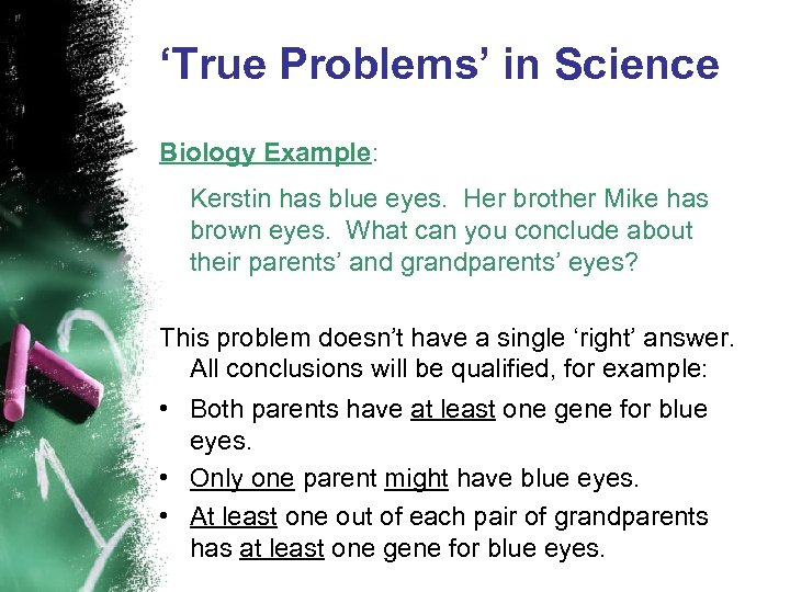 ‘True Problems’ in Science Biology Example: Kerstin has blue eyes. Her brother Mike has