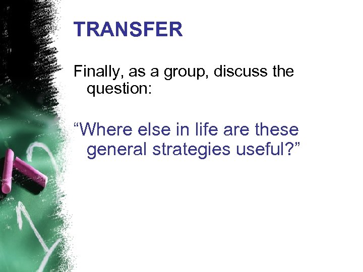 TRANSFER Finally, as a group, discuss the question: “Where else in life are these