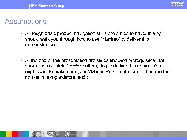 IBM Software Group Assumptions § Although basic product navigation skills are a nice to