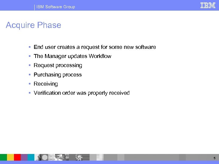 IBM Software Group Acquire Phase § End user creates a request for some new