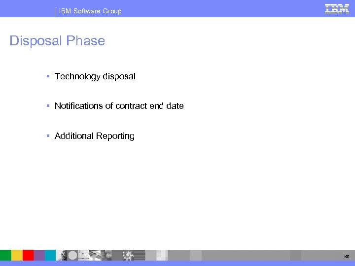 IBM Software Group Disposal Phase § Technology disposal § Notifications of contract end date