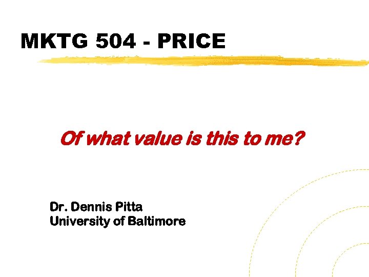 MKTG 504 - PRICE Of what value is this to me? Dr. Dennis Pitta