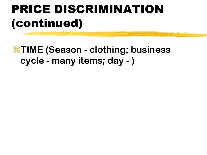 PRICE DISCRIMINATION (continued) z. TIME (Season - clothing; business cycle - many items; day