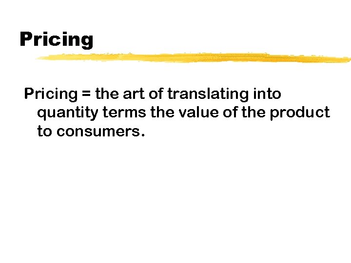 Pricing = the art of translating into quantity terms the value of the product