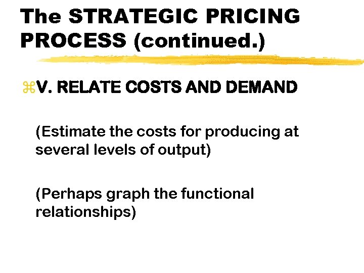 The STRATEGIC PRICING PROCESS (continued. ) z. V. RELATE COSTS AND DEMAND (Estimate the
