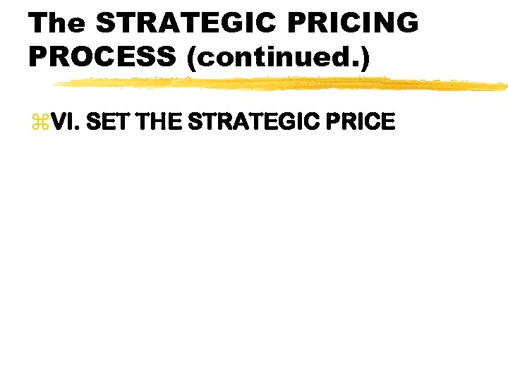 The STRATEGIC PRICING PROCESS (continued. ) z. VI. SET THE STRATEGIC PRICE 