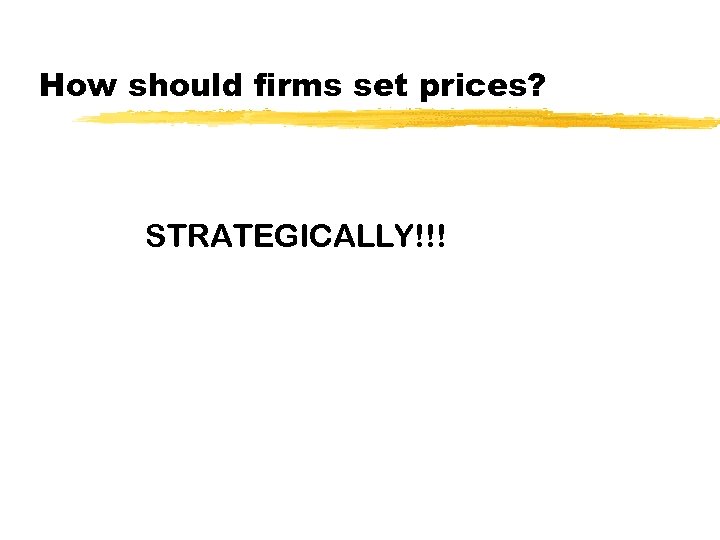 How should firms set prices? STRATEGICALLY!!! 