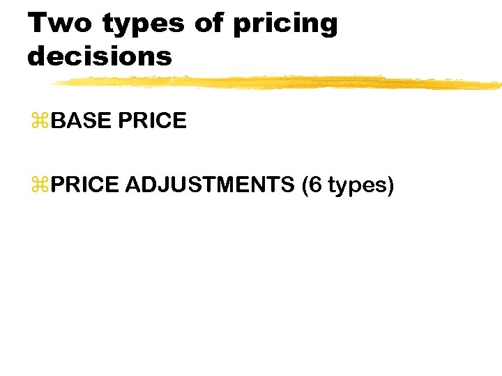 Two types of pricing decisions z. BASE PRICE z. PRICE ADJUSTMENTS (6 types) 