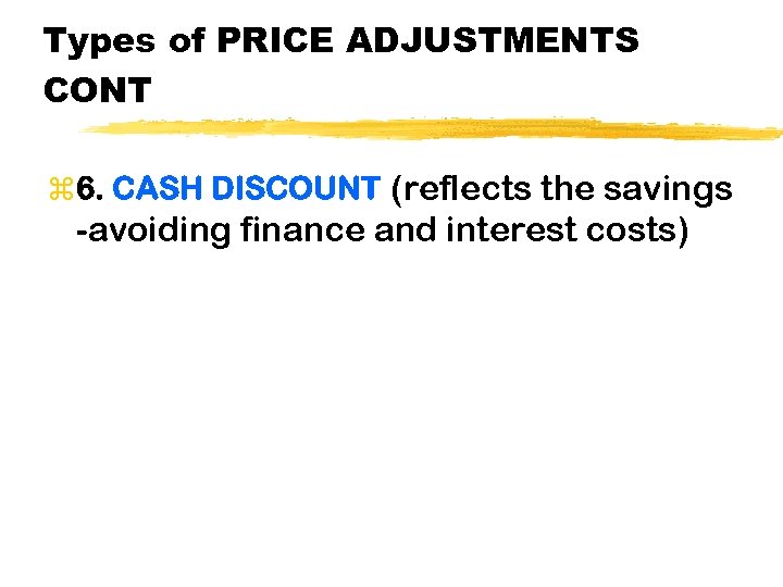 Types of PRICE ADJUSTMENTS CONT z 6. CASH DISCOUNT (reflects the savings -avoiding finance