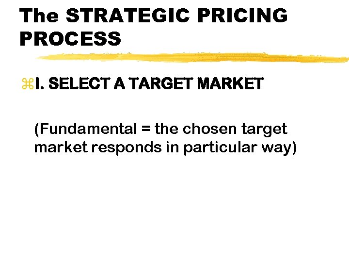 The STRATEGIC PRICING PROCESS z. I. SELECT A TARGET MARKET (Fundamental = the chosen