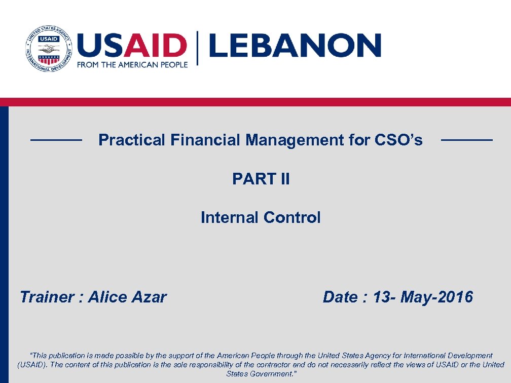 Practical Financial Management for CSO’s PART II Internal Control Trainer : Alice Azar Date