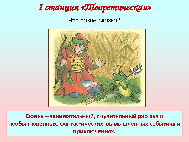 1 станция «Теоретическая» Что такое сказка? Сказка – занимательный, поучительный рассказ о необыкновенных, фантастических,